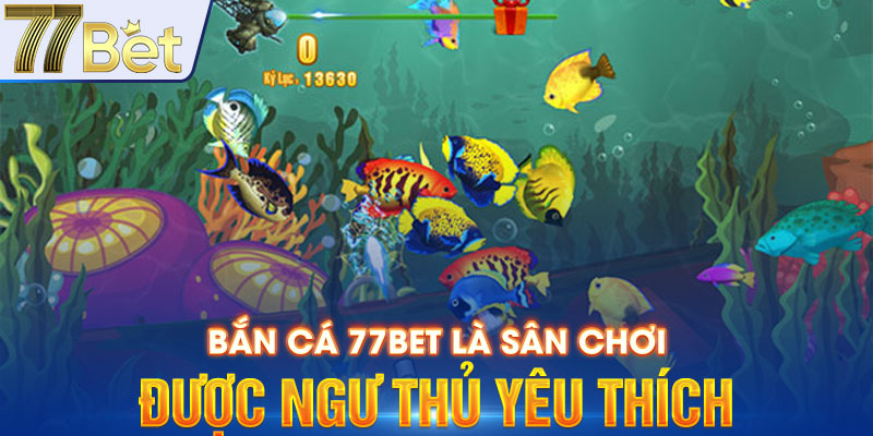 Bắn cá 77BET là sân chơi được ngư thủ yêu thích