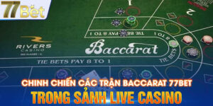 Chinh Chiến Các Trận Baccarat 77Bet Trong Sảnh Live Casino